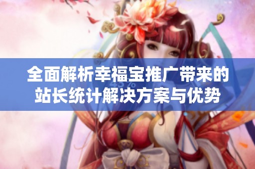 全面解析幸福宝推广带来的站长统计解决方案与优势