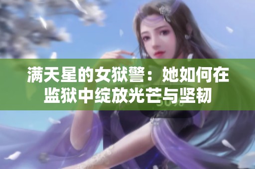 满天星的女狱警：她如何在监狱中绽放光芒与坚韧