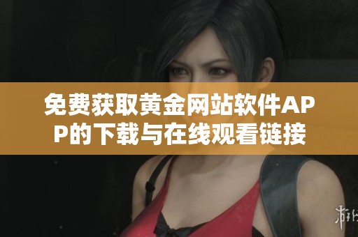 免费获取黄金网站软件APP的下载与在线观看链接