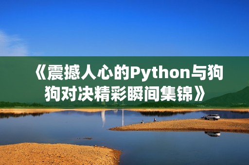《震撼人心的Python与狗狗对决精彩瞬间集锦》