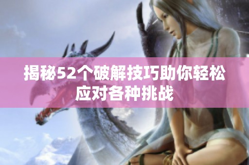 揭秘52个破解技巧助你轻松应对各种挑战