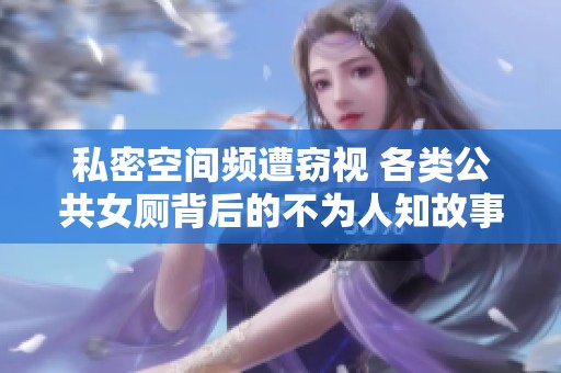 私密空间频遭窃视 各类公共女厕背后的不为人知故事
