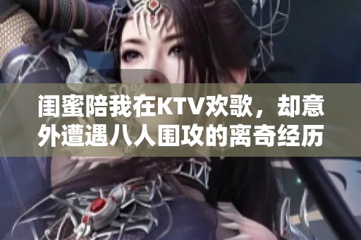 闺蜜陪我在KTV欢歌，却意外遭遇八人围攻的离奇经历