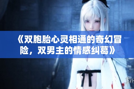 《双胞胎心灵相通的奇幻冒险，双男主的情感纠葛》