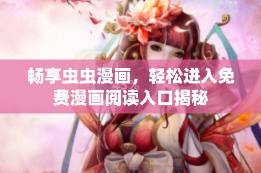 畅享虫虫漫画，轻松进入免费漫画阅读入口揭秘