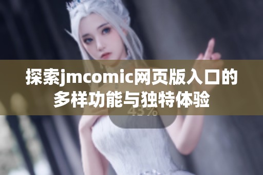 探索jmcomic网页版入口的多样功能与独特体验