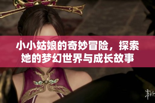 小小姑娘的奇妙冒险，探索她的梦幻世界与成长故事