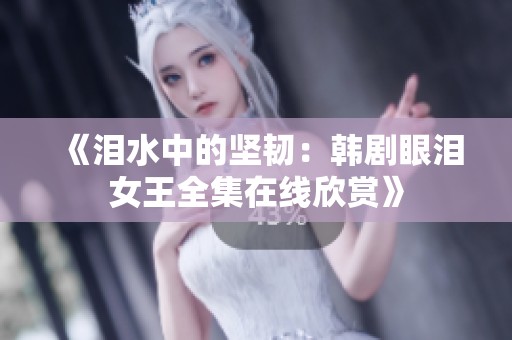 《泪水中的坚韧：韩剧眼泪女王全集在线欣赏》