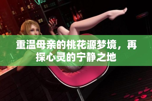 重温母亲的桃花源梦境，再探心灵的宁静之地