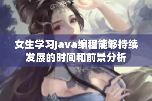 女生学习Java编程能够持续发展的时间和前景分析