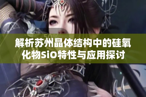 解析苏州晶体结构中的硅氧化物SiO特性与应用探讨