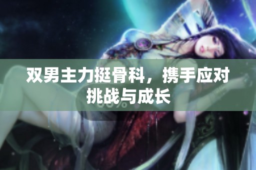 双男主力挺骨科，携手应对挑战与成长