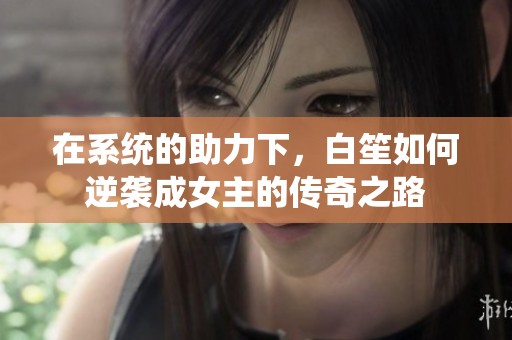 在系统的助力下，白笙如何逆袭成女主的传奇之路