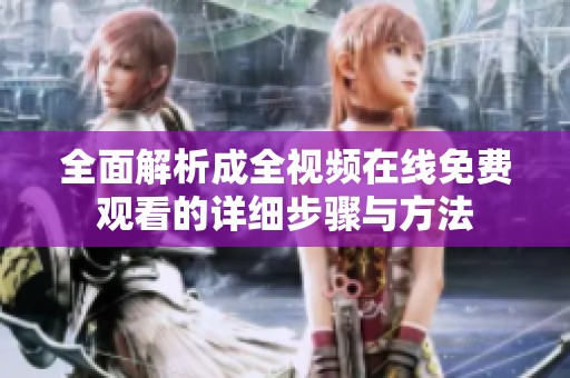 全面解析成全视频在线免费观看的详细步骤与方法