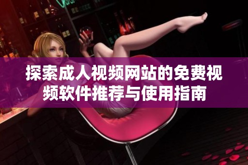 探索成人视频网站的免费视频软件推荐与使用指南
