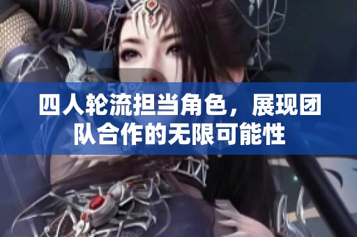 四人轮流担当角色，展现团队合作的无限可能性