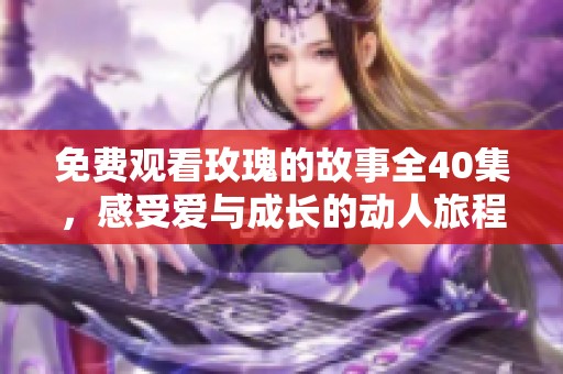 免费观看玫瑰的故事全40集，感受爱与成长的动人旅程