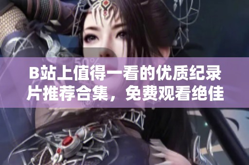 B站上值得一看的优质纪录片推荐合集，免费观看绝佳内容