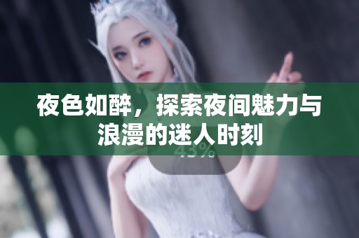 夜色如醉，探索夜间魅力与浪漫的迷人时刻