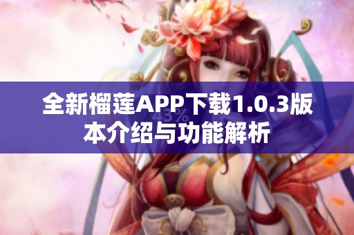全新榴莲APP下载1.0.3版本介绍与功能解析