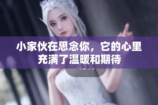 小家伙在思念你，它的心里充满了温暖和期待
