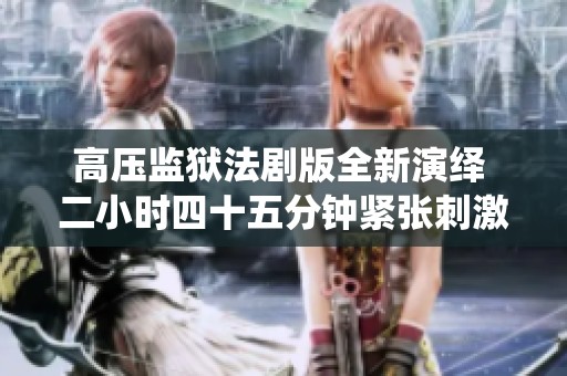高压监狱法剧版全新演绎 二小时四十五分钟紧张刺激