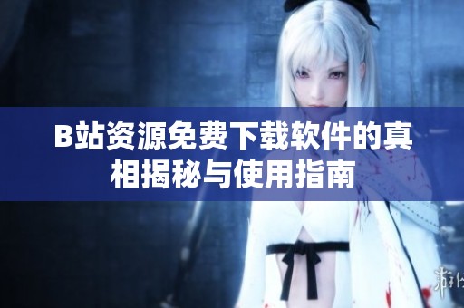 B站资源免费下载软件的真相揭秘与使用指南