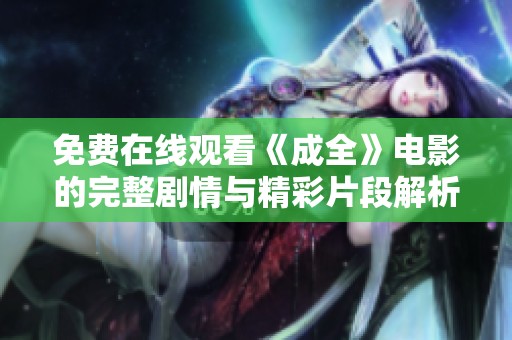 免费在线观看《成全》电影的完整剧情与精彩片段解析