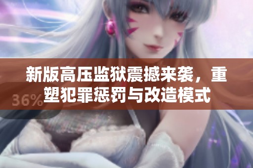 新版高压监狱震撼来袭，重塑犯罪惩罚与改造模式