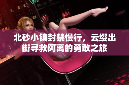北砂小镇封禁慢行，云缨出街寻救阿离的勇敢之旅