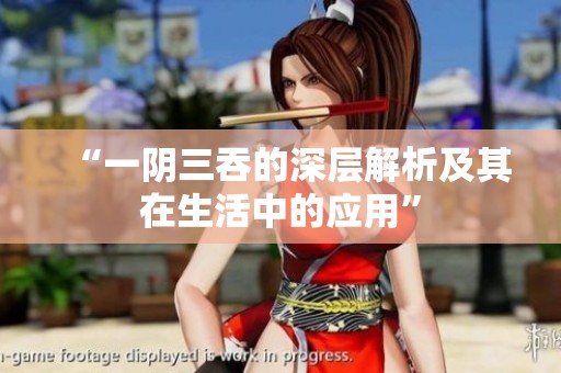 “一阴三吞的深层解析及其在生活中的应用”