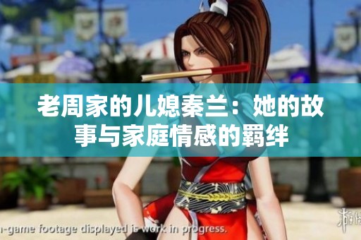 老周家的儿媳秦兰：她的故事与家庭情感的羁绊