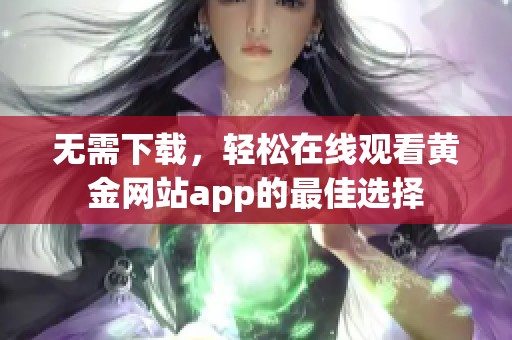 无需下载，轻松在线观看黄金网站app的最佳选择