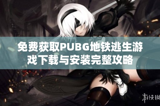 免费获取PUBG地铁逃生游戏下载与安装完整攻略
