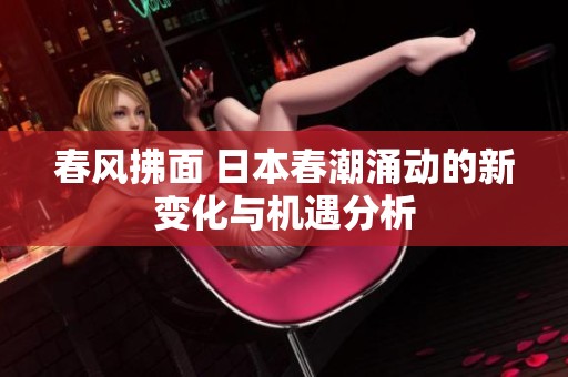 春风拂面 日本春潮涌动的新变化与机遇分析