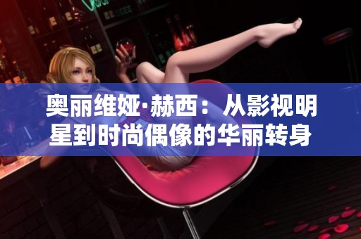 奥丽维娅·赫西：从影视明星到时尚偶像的华丽转身