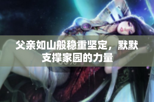 父亲如山般稳重坚定，默默支撑家园的力量