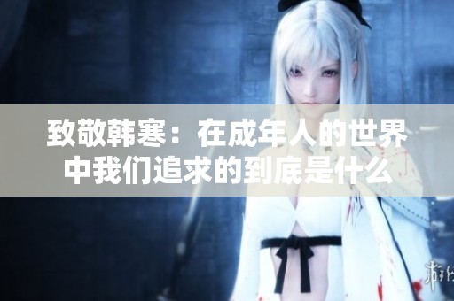 致敬韩寒：在成年人的世界中我们追求的到底是什么