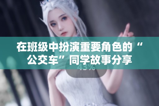 在班级中扮演重要角色的“公交车”同学故事分享