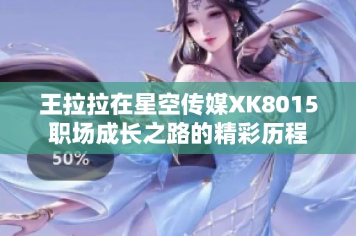 王拉拉在星空传媒XK8015职场成长之路的精彩历程