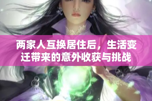 两家人互换居住后，生活变迁带来的意外收获与挑战