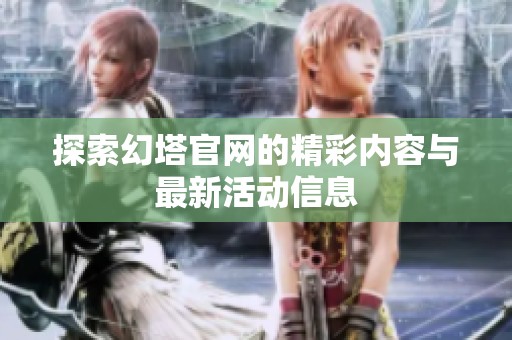 探索幻塔官网的精彩内容与最新活动信息