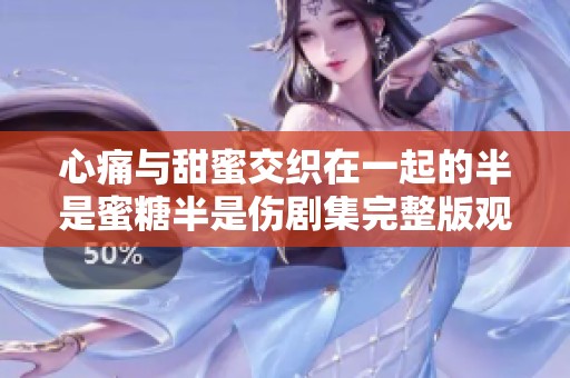 心痛与甜蜜交织在一起的半是蜜糖半是伤剧集完整版观看攻略