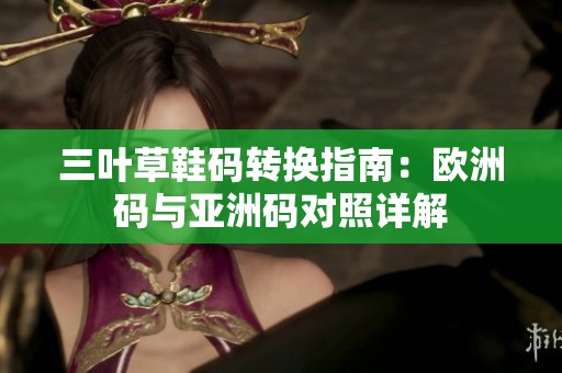 三叶草鞋码转换指南：欧洲码与亚洲码对照详解
