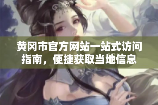 黄冈市官方网站一站式访问指南，便捷获取当地信息
