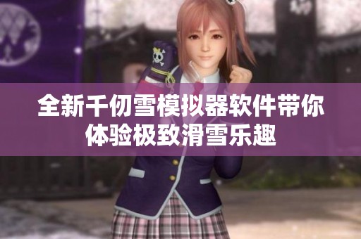 全新千仞雪模拟器软件带你体验极致滑雪乐趣