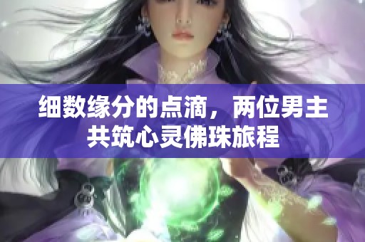 细数缘分的点滴，两位男主共筑心灵佛珠旅程
