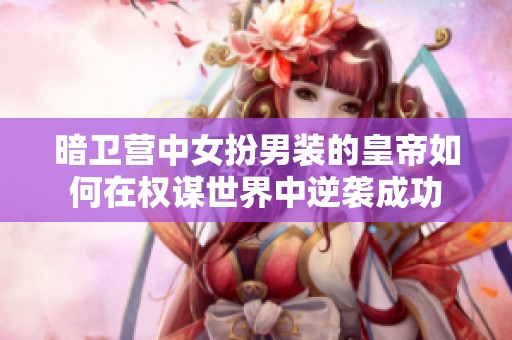 暗卫营中女扮男装的皇帝如何在权谋世界中逆袭成功