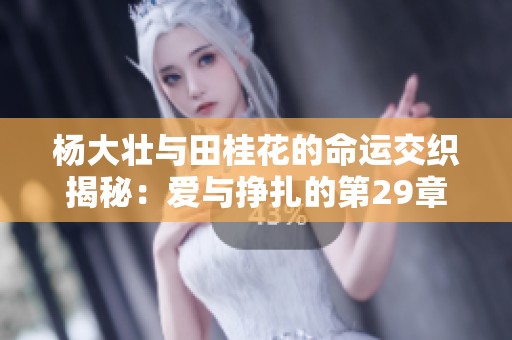 杨大壮与田桂花的命运交织揭秘：爱与挣扎的第29章