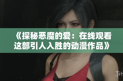 《探秘恶魔的爱：在线观看这部引人入胜的动漫作品》